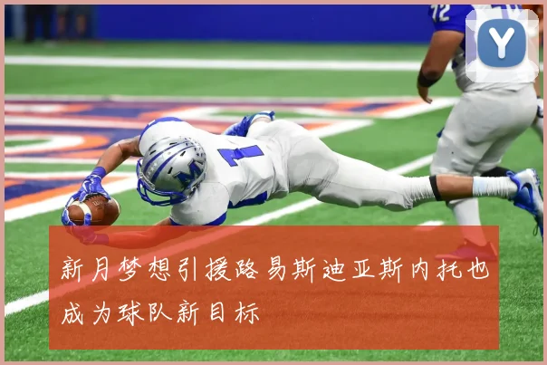 新月梦想引援路易斯迪亚斯内托也成为球队新目标