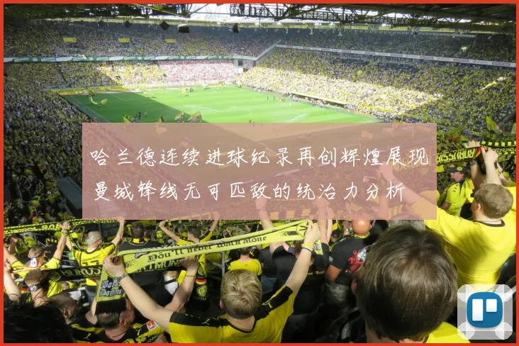 哈兰德连续进球纪录再创辉煌展现曼城锋线无可匹敌的统治力分析