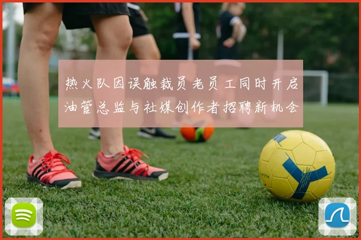 热火队因误触裁员老员工同时开启油管总监与社媒创作者招聘新机会