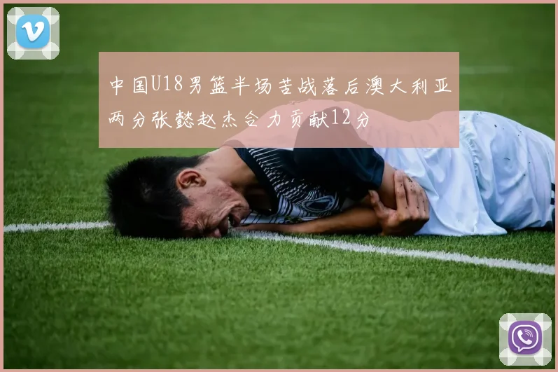 中国U18男篮半场苦战落后澳大利亚两分张懿赵杰合力贡献12分