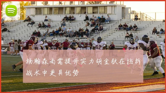 杨瀚森尚需提升实力胡金秋在挡拆战术中更具优势
